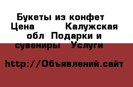 Букеты из конфет › Цена ­ 300 - Калужская обл. Подарки и сувениры » Услуги   
